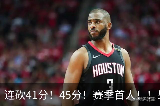 连砍41分！45分！赛季首人！！果然最大黑马！